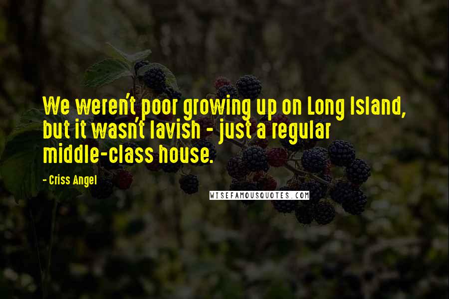 Criss Angel Quotes: We weren't poor growing up on Long Island, but it wasn't lavish - just a regular middle-class house.