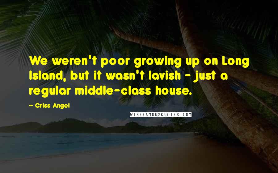 Criss Angel Quotes: We weren't poor growing up on Long Island, but it wasn't lavish - just a regular middle-class house.