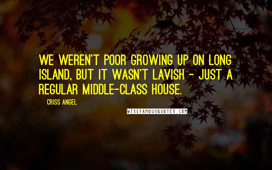 Criss Angel Quotes: We weren't poor growing up on Long Island, but it wasn't lavish - just a regular middle-class house.