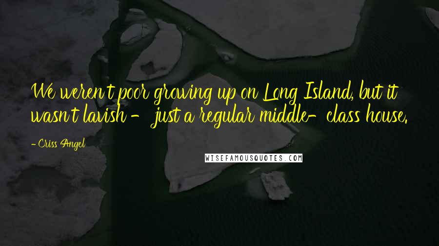 Criss Angel Quotes: We weren't poor growing up on Long Island, but it wasn't lavish - just a regular middle-class house.