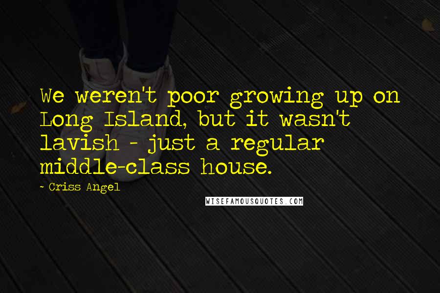 Criss Angel Quotes: We weren't poor growing up on Long Island, but it wasn't lavish - just a regular middle-class house.