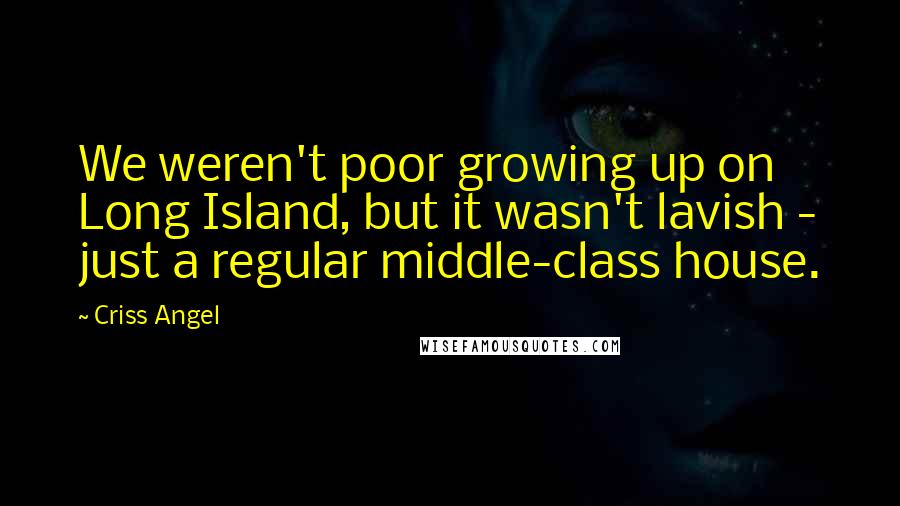 Criss Angel Quotes: We weren't poor growing up on Long Island, but it wasn't lavish - just a regular middle-class house.