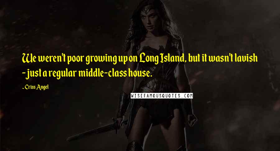 Criss Angel Quotes: We weren't poor growing up on Long Island, but it wasn't lavish - just a regular middle-class house.