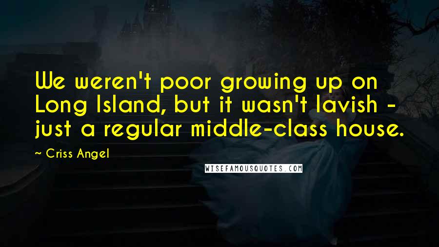 Criss Angel Quotes: We weren't poor growing up on Long Island, but it wasn't lavish - just a regular middle-class house.