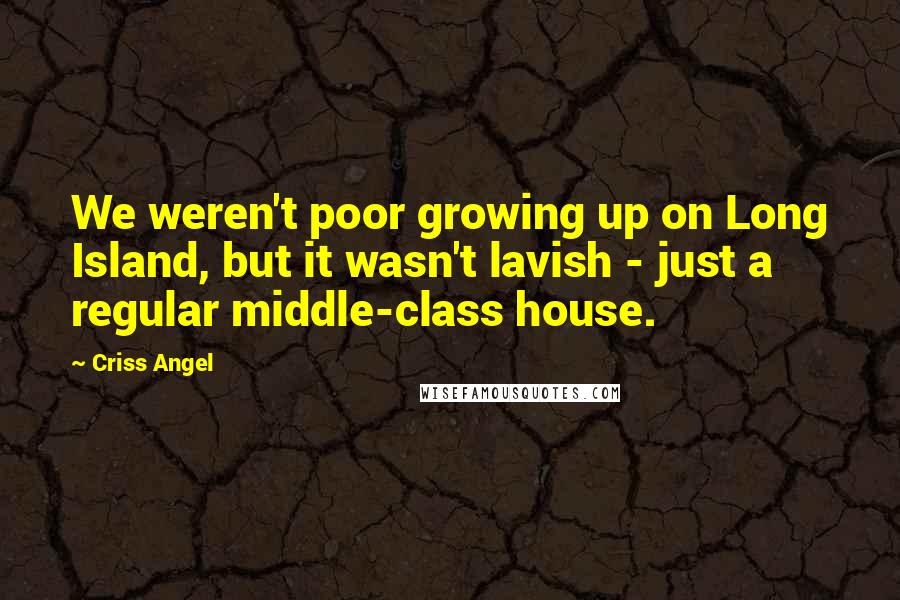 Criss Angel Quotes: We weren't poor growing up on Long Island, but it wasn't lavish - just a regular middle-class house.