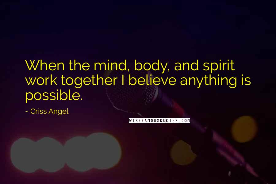 Criss Angel Quotes: When the mind, body, and spirit work together I believe anything is possible.