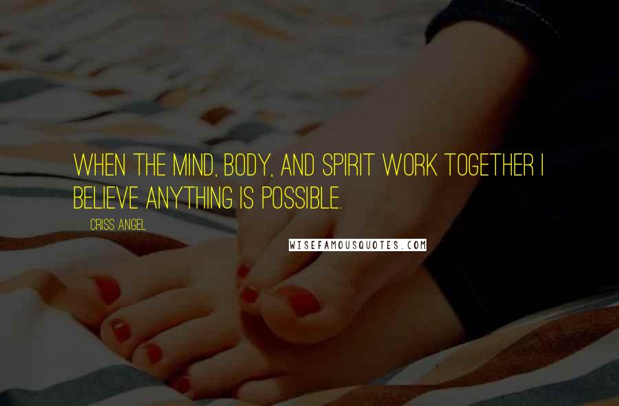 Criss Angel Quotes: When the mind, body, and spirit work together I believe anything is possible.