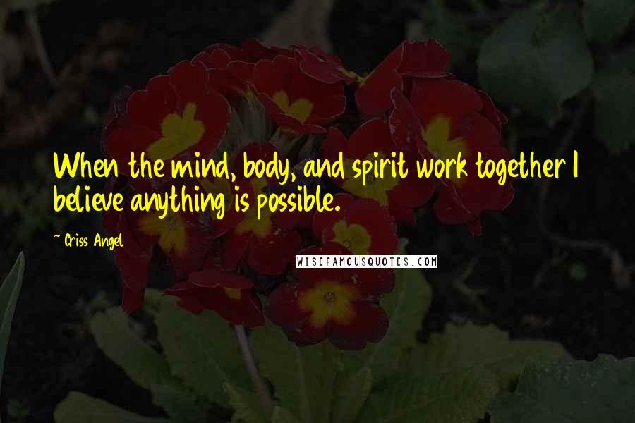 Criss Angel Quotes: When the mind, body, and spirit work together I believe anything is possible.