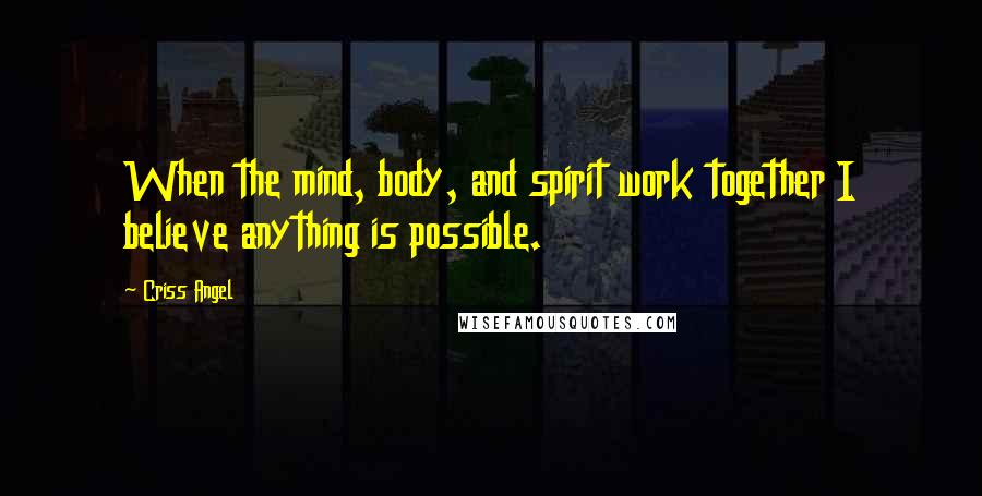 Criss Angel Quotes: When the mind, body, and spirit work together I believe anything is possible.