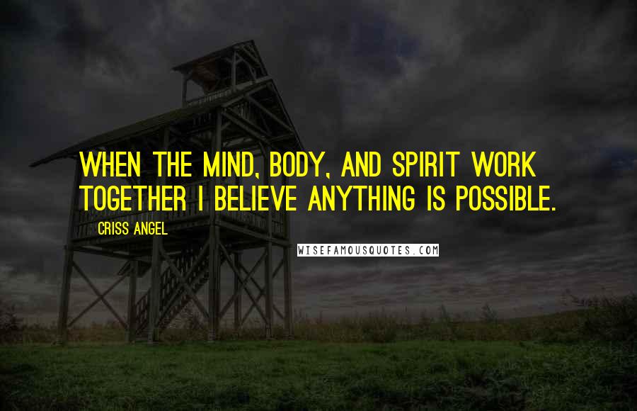 Criss Angel Quotes: When the mind, body, and spirit work together I believe anything is possible.