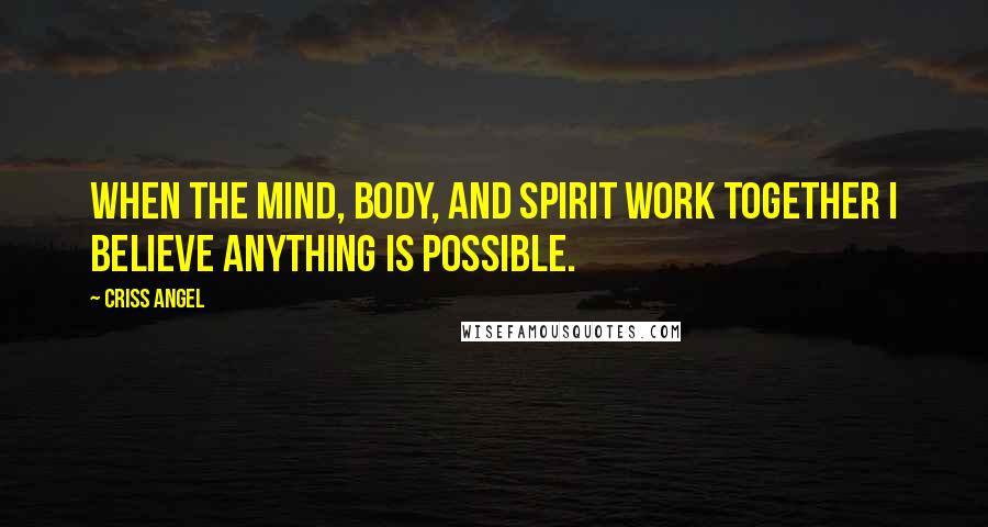 Criss Angel Quotes: When the mind, body, and spirit work together I believe anything is possible.