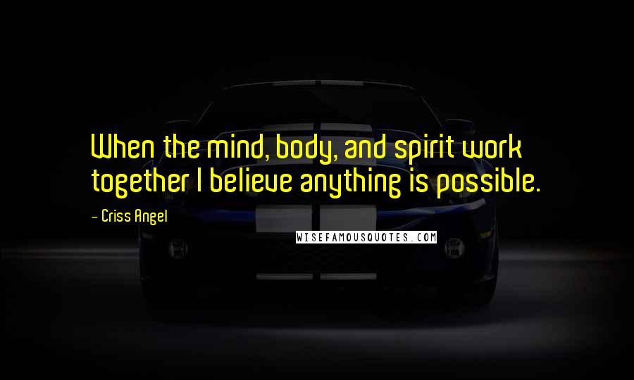 Criss Angel Quotes: When the mind, body, and spirit work together I believe anything is possible.