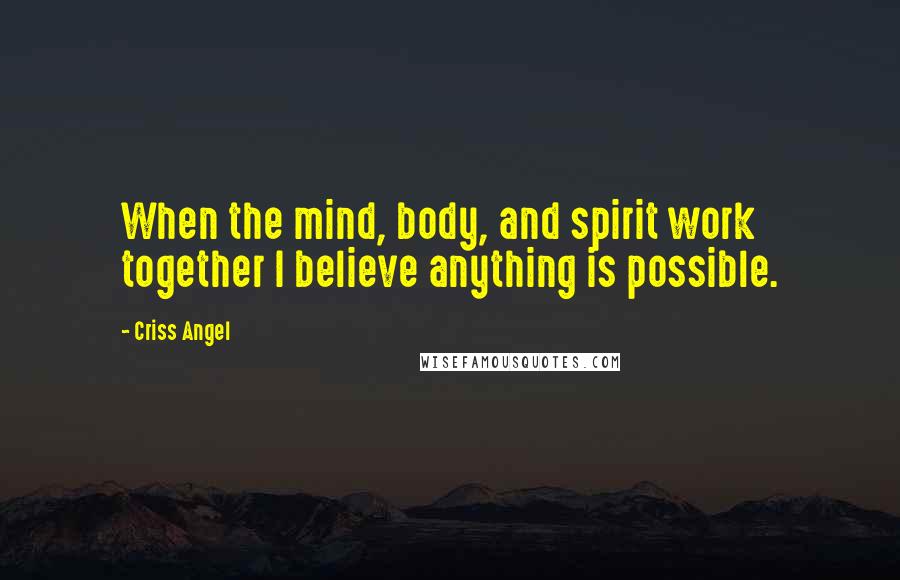 Criss Angel Quotes: When the mind, body, and spirit work together I believe anything is possible.