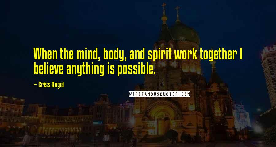 Criss Angel Quotes: When the mind, body, and spirit work together I believe anything is possible.