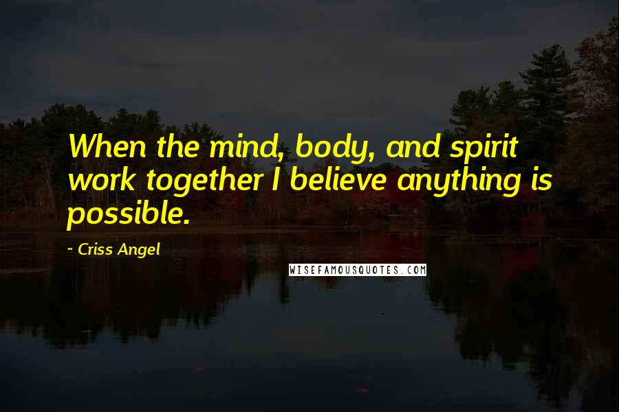 Criss Angel Quotes: When the mind, body, and spirit work together I believe anything is possible.