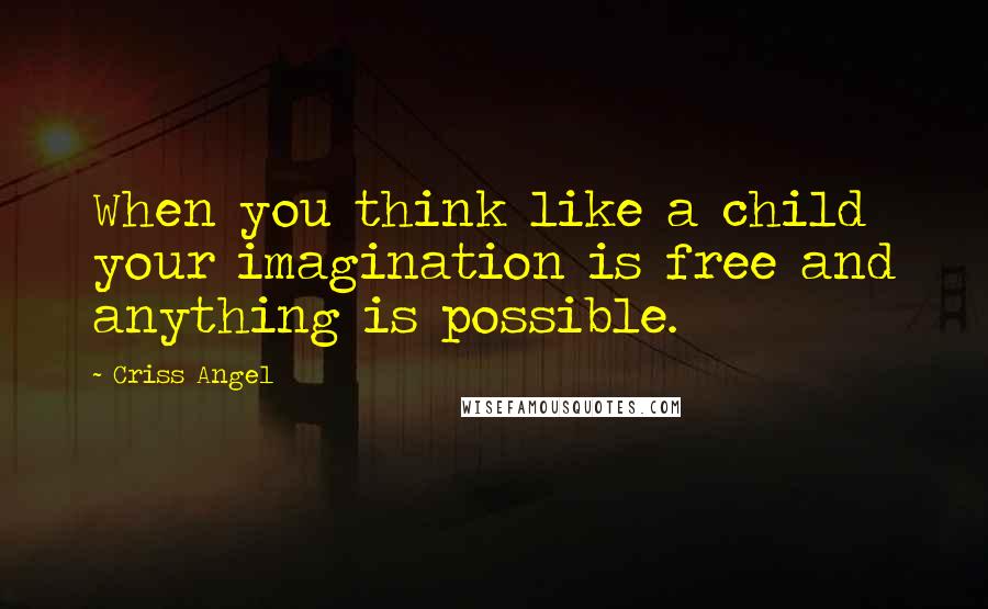 Criss Angel Quotes: When you think like a child your imagination is free and anything is possible.