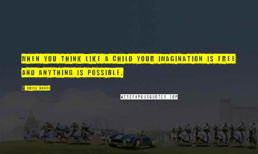 Criss Angel Quotes: When you think like a child your imagination is free and anything is possible.