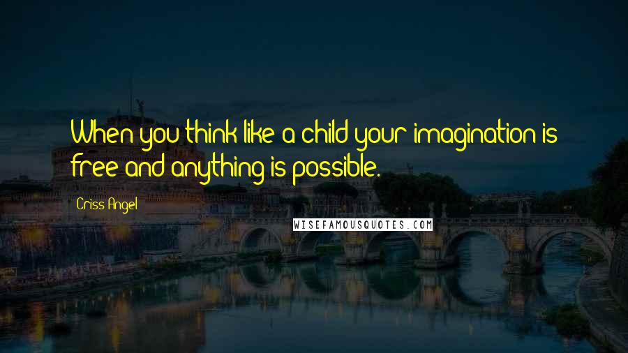 Criss Angel Quotes: When you think like a child your imagination is free and anything is possible.