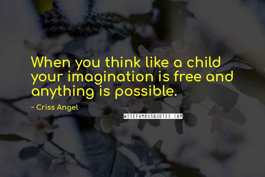 Criss Angel Quotes: When you think like a child your imagination is free and anything is possible.