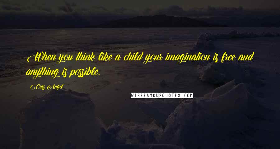 Criss Angel Quotes: When you think like a child your imagination is free and anything is possible.