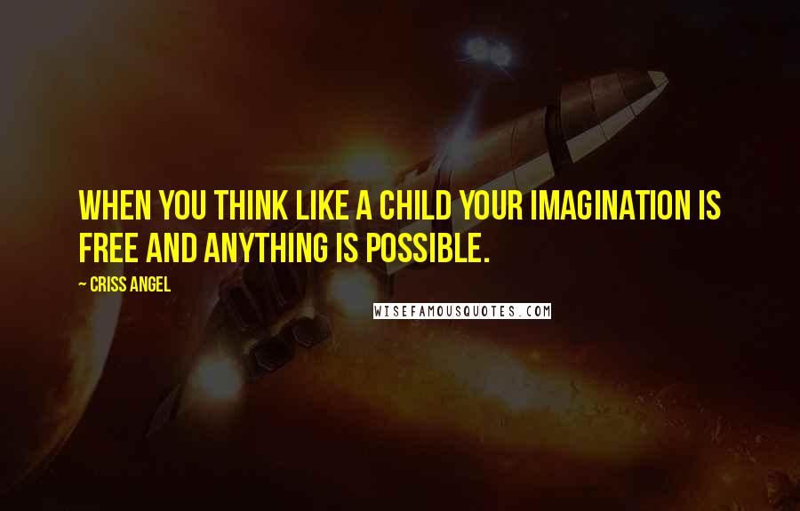 Criss Angel Quotes: When you think like a child your imagination is free and anything is possible.