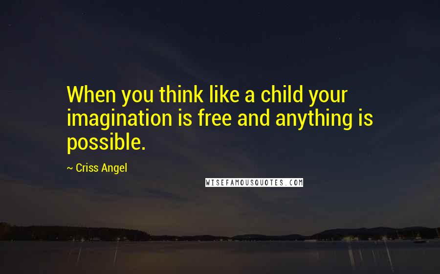 Criss Angel Quotes: When you think like a child your imagination is free and anything is possible.