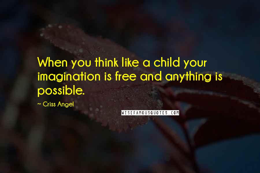 Criss Angel Quotes: When you think like a child your imagination is free and anything is possible.