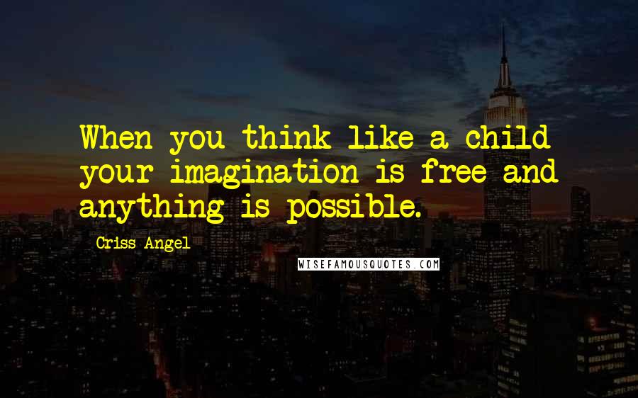Criss Angel Quotes: When you think like a child your imagination is free and anything is possible.