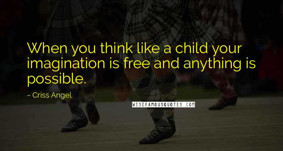 Criss Angel Quotes: When you think like a child your imagination is free and anything is possible.