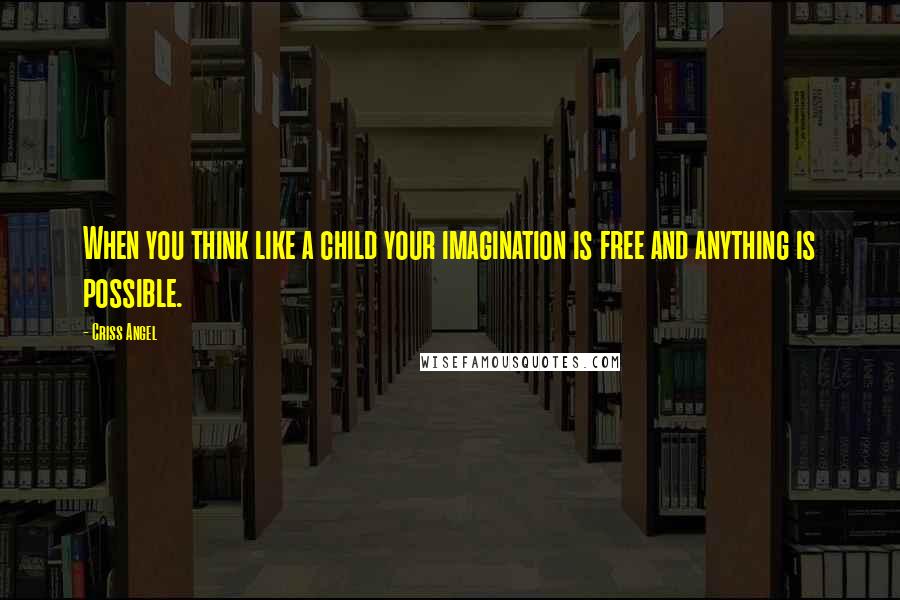 Criss Angel Quotes: When you think like a child your imagination is free and anything is possible.