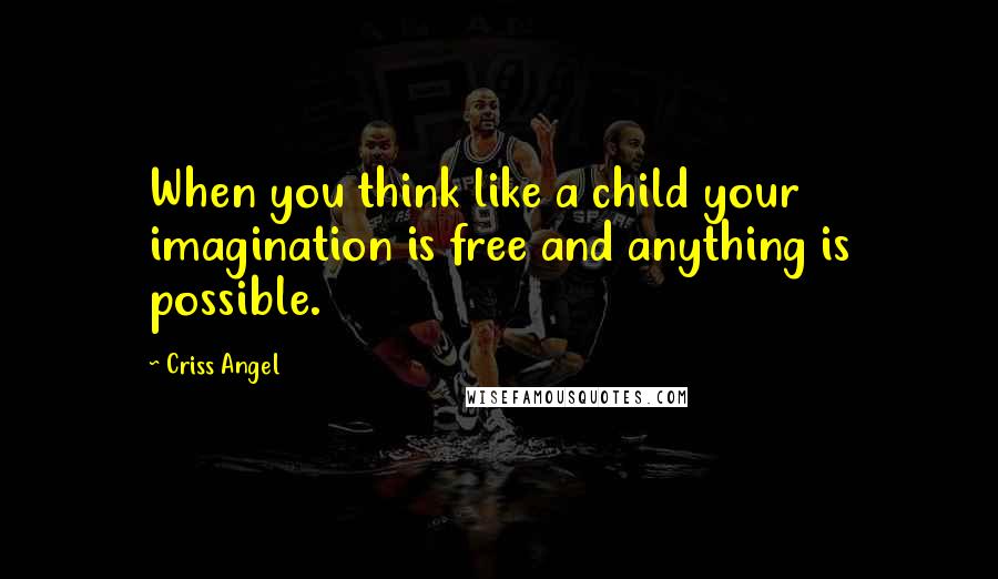 Criss Angel Quotes: When you think like a child your imagination is free and anything is possible.