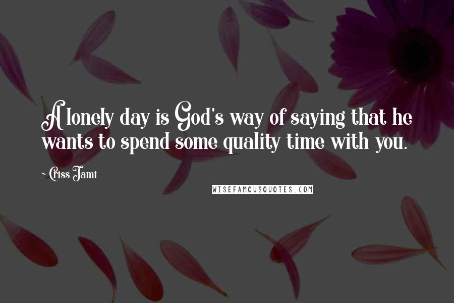 Criss Jami Quotes: A lonely day is God's way of saying that he wants to spend some quality time with you.