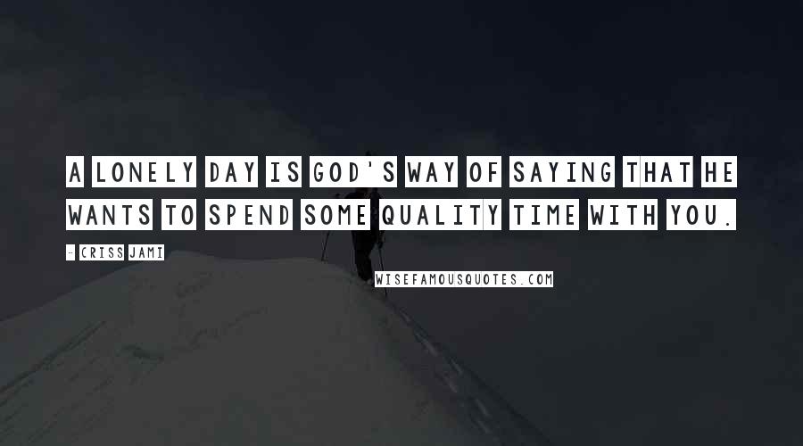 Criss Jami Quotes: A lonely day is God's way of saying that he wants to spend some quality time with you.