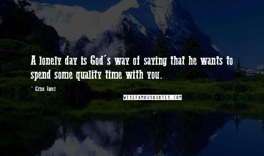 Criss Jami Quotes: A lonely day is God's way of saying that he wants to spend some quality time with you.