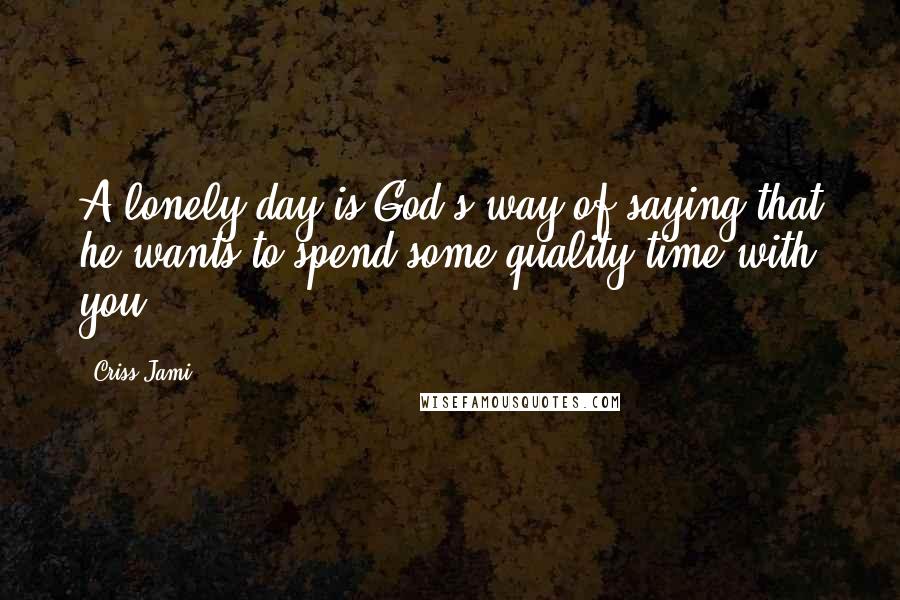 Criss Jami Quotes: A lonely day is God's way of saying that he wants to spend some quality time with you.