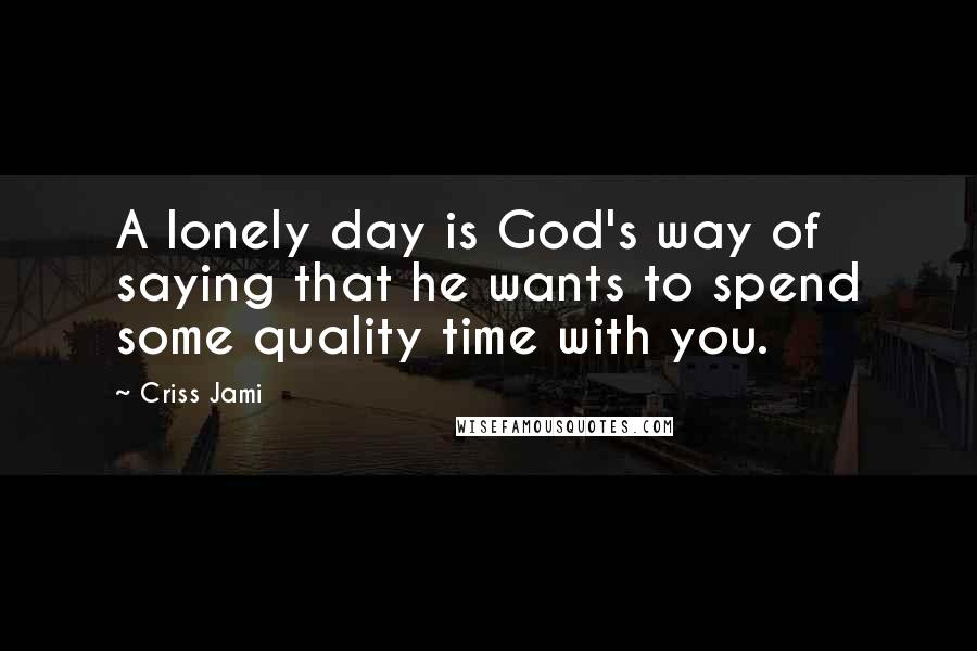 Criss Jami Quotes: A lonely day is God's way of saying that he wants to spend some quality time with you.