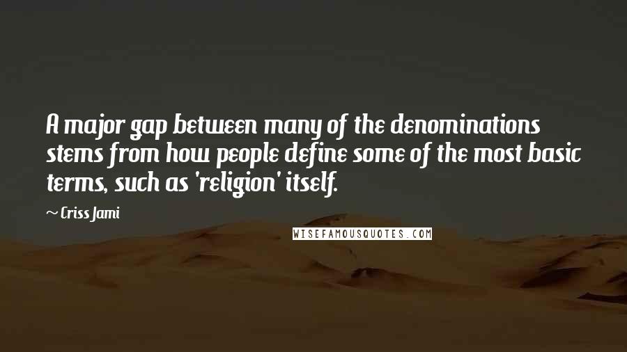 Criss Jami Quotes: A major gap between many of the denominations stems from how people define some of the most basic terms, such as 'religion' itself.