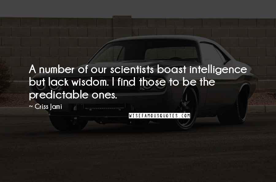 Criss Jami Quotes: A number of our scientists boast intelligence but lack wisdom. I find those to be the predictable ones.
