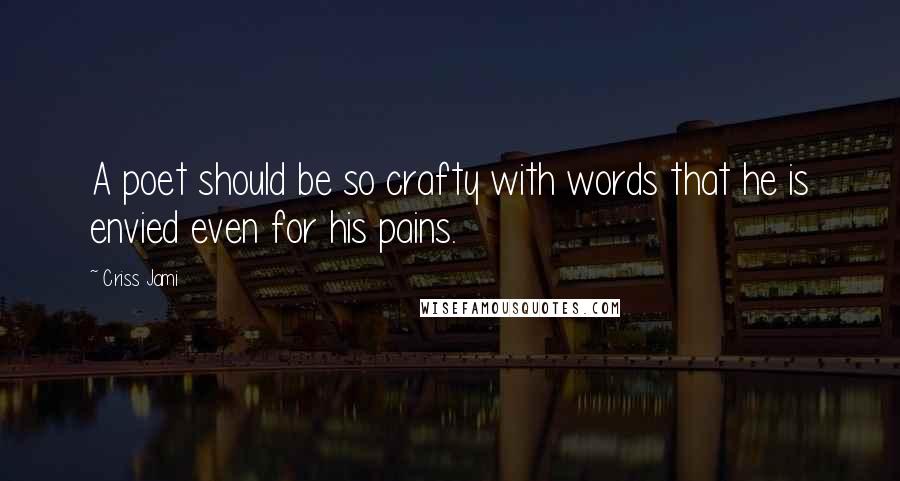 Criss Jami Quotes: A poet should be so crafty with words that he is envied even for his pains.