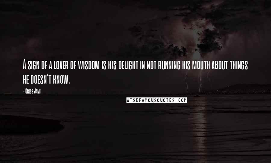 Criss Jami Quotes: A sign of a lover of wisdom is his delight in not running his mouth about things he doesn't know.