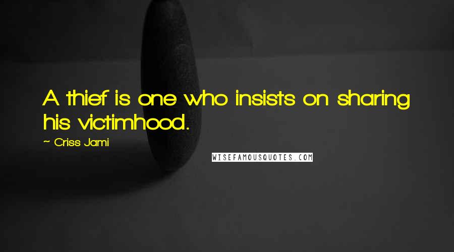 Criss Jami Quotes: A thief is one who insists on sharing his victimhood.