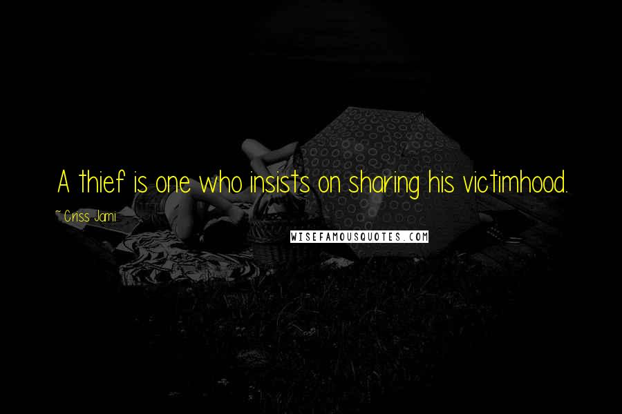 Criss Jami Quotes: A thief is one who insists on sharing his victimhood.