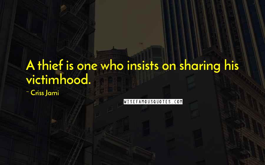 Criss Jami Quotes: A thief is one who insists on sharing his victimhood.