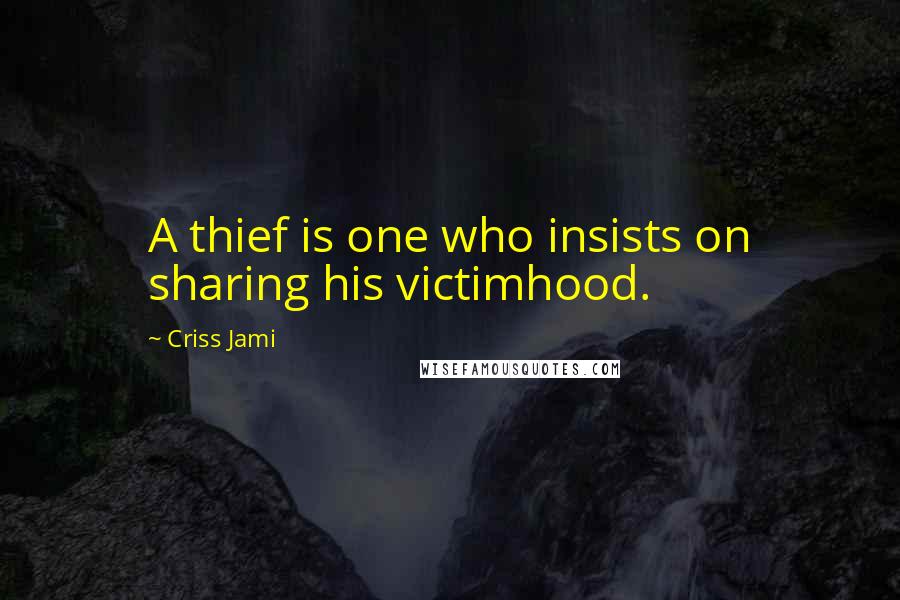 Criss Jami Quotes: A thief is one who insists on sharing his victimhood.