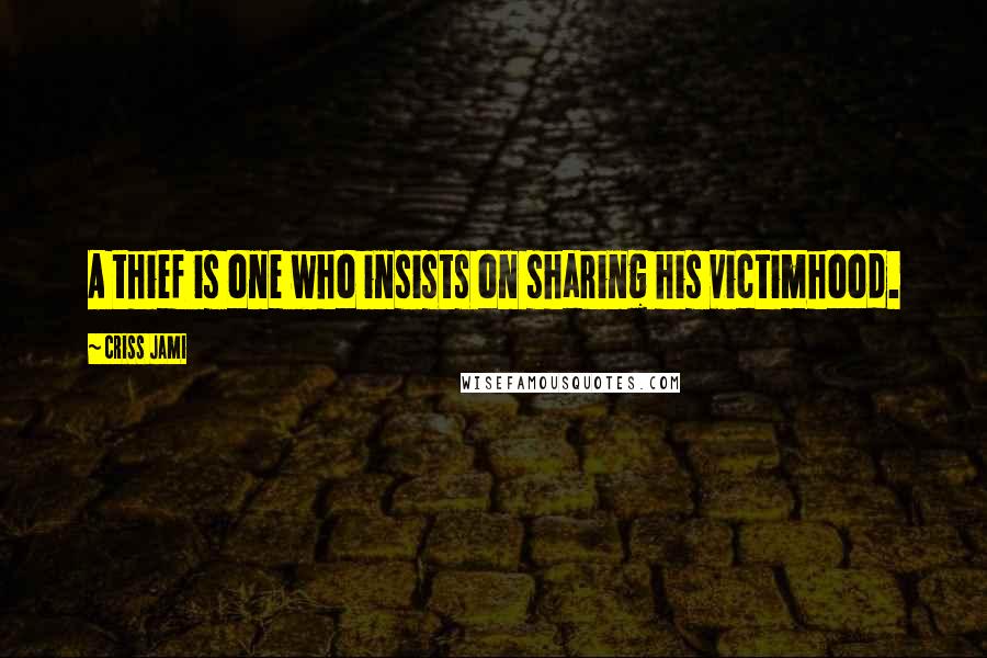 Criss Jami Quotes: A thief is one who insists on sharing his victimhood.