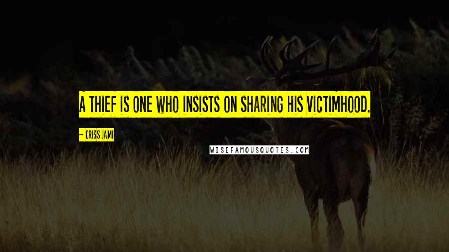 Criss Jami Quotes: A thief is one who insists on sharing his victimhood.