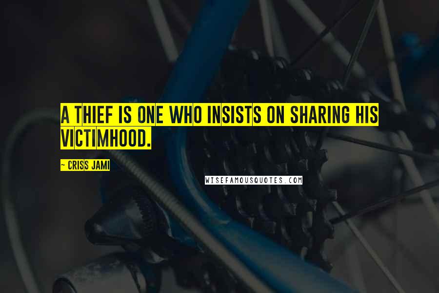 Criss Jami Quotes: A thief is one who insists on sharing his victimhood.