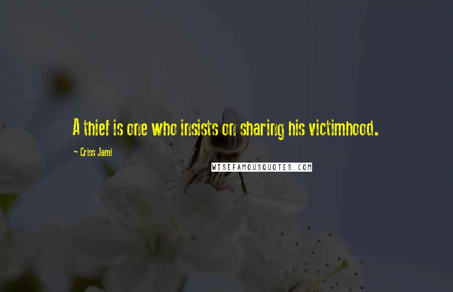 Criss Jami Quotes: A thief is one who insists on sharing his victimhood.