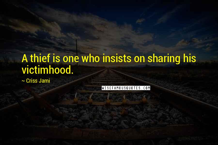 Criss Jami Quotes: A thief is one who insists on sharing his victimhood.