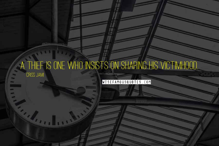 Criss Jami Quotes: A thief is one who insists on sharing his victimhood.